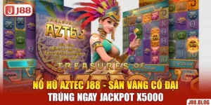 no-hu-aztec-j88-san-vang-co-dai-trung-ngay-jackpot-x5000